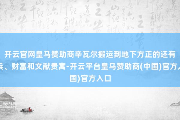 开云官网皇马赞助商辛瓦尔搬运到地下方正的还有刀兵、财富和文献贵寓-开云平台皇马赞助商(中国)官方入口