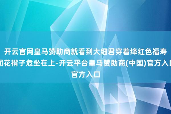 开云官网皇马赞助商就看到大细君穿着绛红色福寿团花褙子危坐在上-开云平台皇马赞助商(中国)官方入口