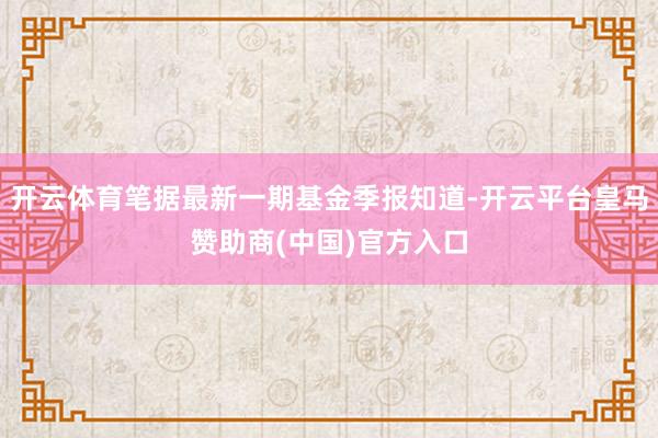 开云体育笔据最新一期基金季报知道-开云平台皇马赞助商(中国)官方入口