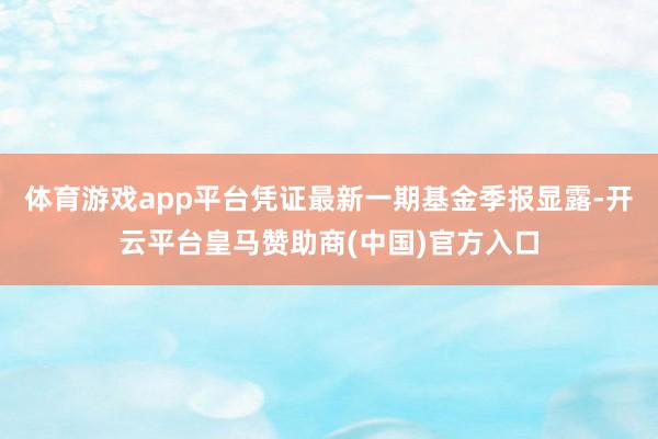 体育游戏app平台凭证最新一期基金季报显露-开云平台皇马赞助商(中国)官方入口