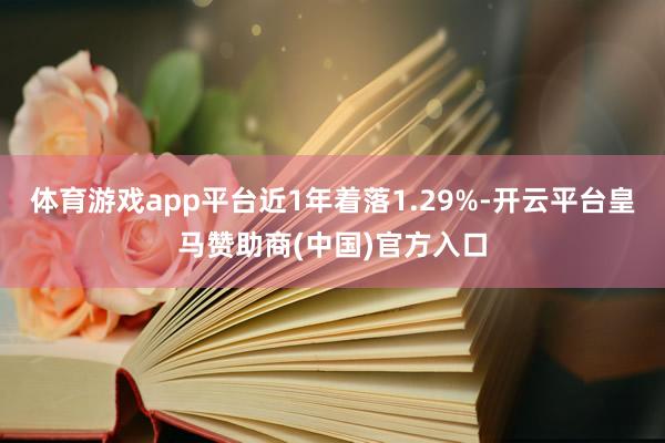 体育游戏app平台近1年着落1.29%-开云平台皇马赞助商(中国)官方入口