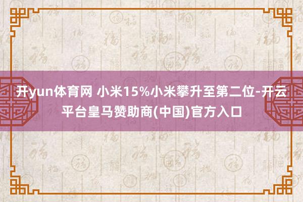 开yun体育网 小米15%小米攀升至第二位-开云平台皇马赞助商(中国)官方入口