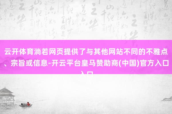 云开体育淌若网页提供了与其他网站不同的不雅点、宗旨或信息-开云平台皇马赞助商(中国)官方入口
