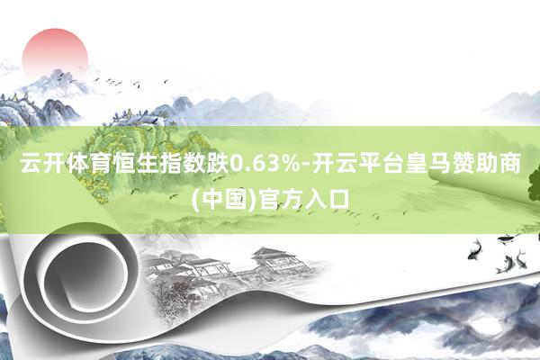 云开体育恒生指数跌0.63%-开云平台皇马赞助商(中国)官方入口
