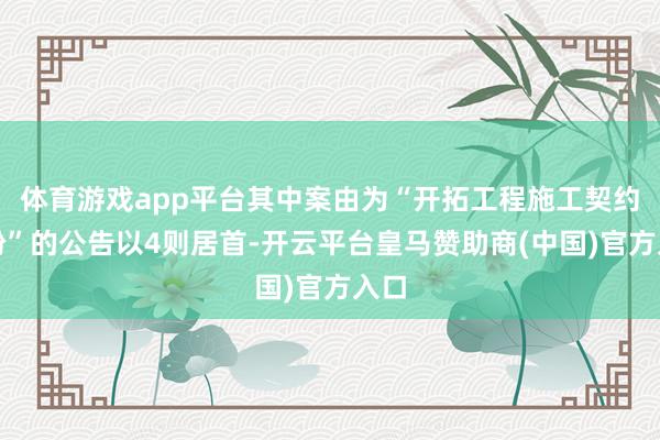 体育游戏app平台其中案由为“开拓工程施工契约纠纷”的公告以4则居首-开云平台皇马赞助商(中国)官方入口