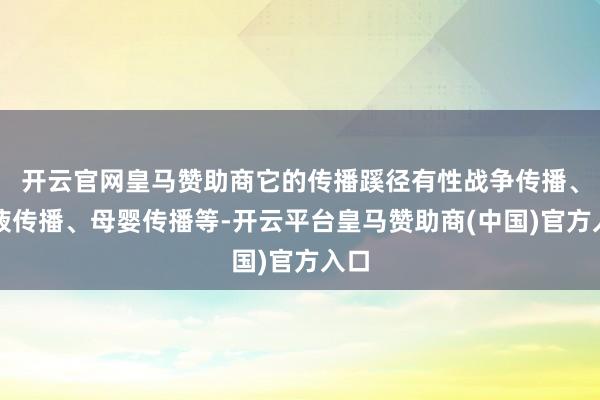 开云官网皇马赞助商它的传播蹊径有性战争传播、血液传播、母婴传播等-开云平台皇马赞助商(中国)官方入口