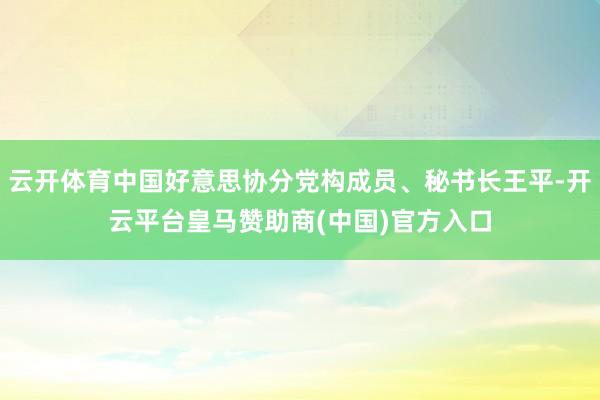云开体育中国好意思协分党构成员、秘书长王平-开云平台皇马赞助商(中国)官方入口
