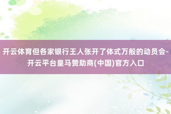 开云体育但各家银行王人张开了体式万般的动员会-开云平台皇马赞助商(中国)官方入口