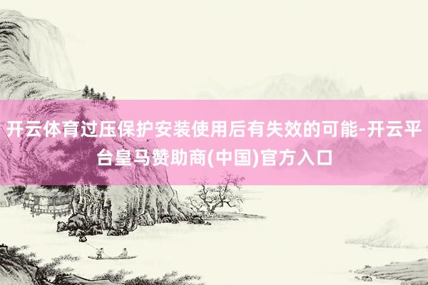 开云体育过压保护安装使用后有失效的可能-开云平台皇马赞助商(中国)官方入口