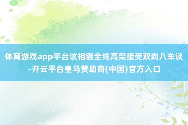 体育游戏app平台该相貌全线高架接受双向八车谈-开云平台皇马赞助商(中国)官方入口