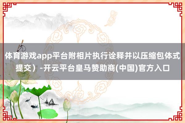 体育游戏app平台附相片执行诠释并以压缩包体式提交）-开云平台皇马赞助商(中国)官方入口
