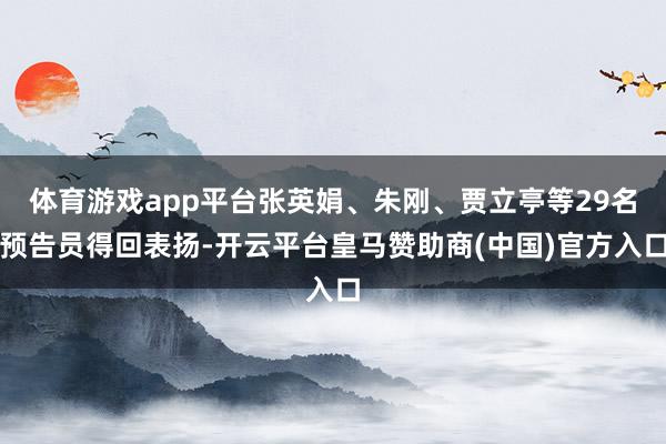 体育游戏app平台张英娟、朱刚、贾立亭等29名预告员得回表扬-开云平台皇马赞助商(中国)官方入口