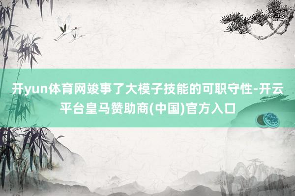 开yun体育网竣事了大模子技能的可职守性-开云平台皇马赞助商(中国)官方入口