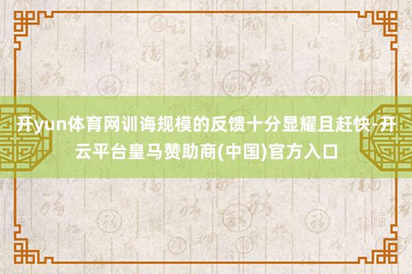 开yun体育网训诲规模的反馈十分显耀且赶快-开云平台皇马赞助商(中国)官方入口