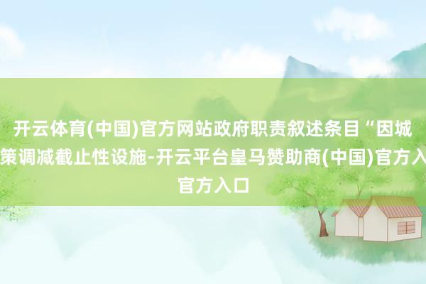 开云体育(中国)官方网站政府职责叙述条目“因城施策调减截止性设施-开云平台皇马赞助商(中国)官方入口