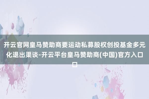 开云官网皇马赞助商要运动私募股权创投基金多元化退出渠谈-开云平台皇马赞助商(中国)官方入口