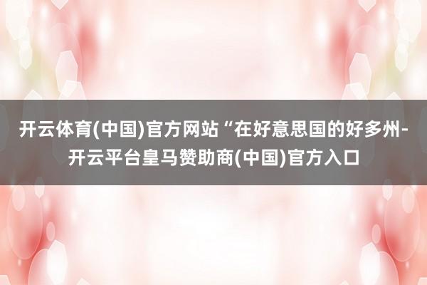 开云体育(中国)官方网站“在好意思国的好多州-开云平台皇马赞助商(中国)官方入口
