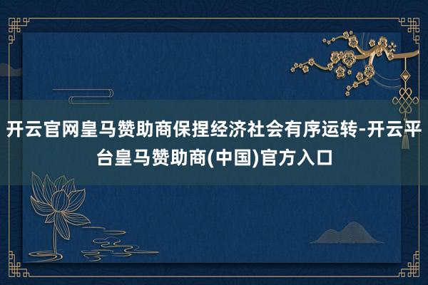 开云官网皇马赞助商保捏经济社会有序运转-开云平台皇马赞助商(中国)官方入口