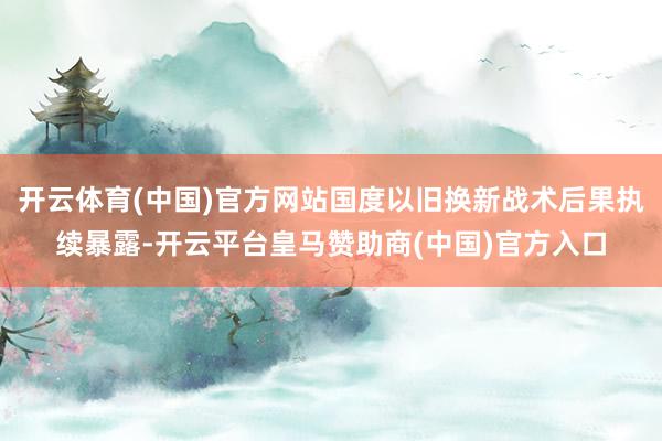 开云体育(中国)官方网站国度以旧换新战术后果执续暴露-开云平台皇马赞助商(中国)官方入口