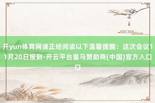 开yun体育网请正经阅读以下温馨提醒：这次会议11月20日报到-开云平台皇马赞助商(中国)官方入口