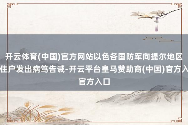 开云体育(中国)官方网站以色各国防军向提尔地区的住户发出病笃告诫-开云平台皇马赞助商(中国)官方入口