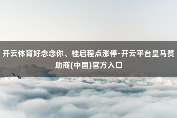开云体育好念念你、桂启程点涨停-开云平台皇马赞助商(中国)官方入口