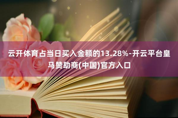 云开体育占当日买入金额的13.28%-开云平台皇马赞助商(中国)官方入口