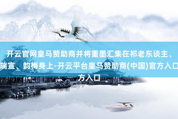 开云官网皇马赞助商并将重墨汇集在祁老东谈主、瑞宣、韵梅身上-开云平台皇马赞助商(中国)官方入口