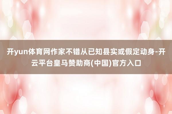 开yun体育网作家不错从已知县实或假定动身-开云平台皇马赞助商(中国)官方入口