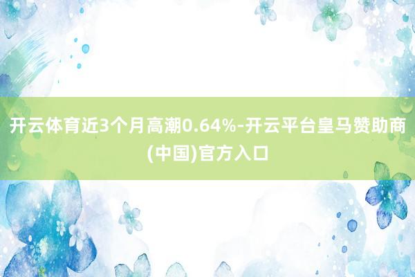 开云体育近3个月高潮0.64%-开云平台皇马赞助商(中国)官方入口