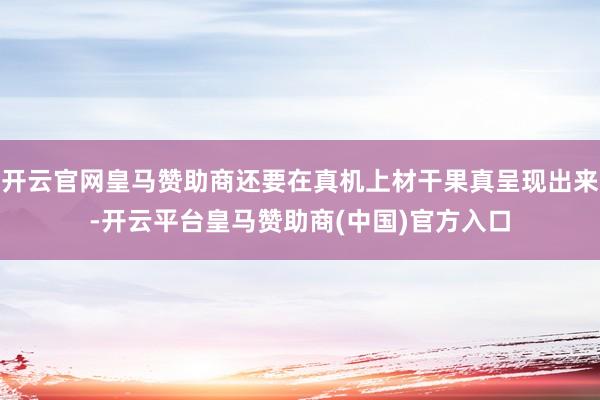 开云官网皇马赞助商还要在真机上材干果真呈现出来-开云平台皇马赞助商(中国)官方入口
