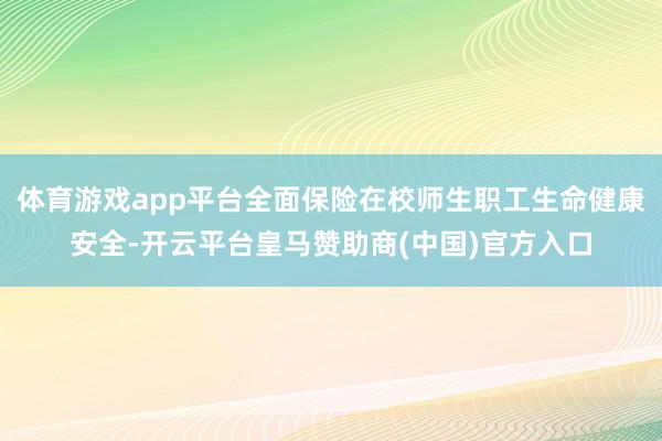 体育游戏app平台全面保险在校师生职工生命健康安全-开云平台皇马赞助商(中国)官方入口