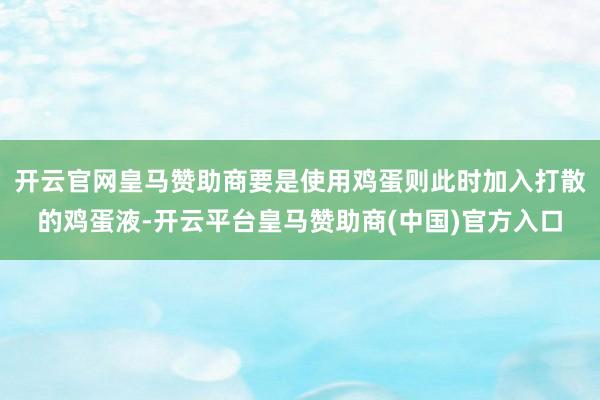 开云官网皇马赞助商要是使用鸡蛋则此时加入打散的鸡蛋液-开云平台皇马赞助商(中国)官方入口