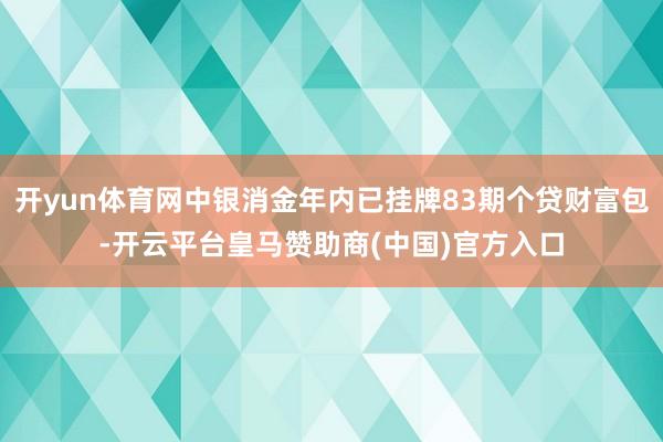 开yun体育网中银消金年内已挂牌83期个贷财富包-开云平台皇马赞助商(中国)官方入口