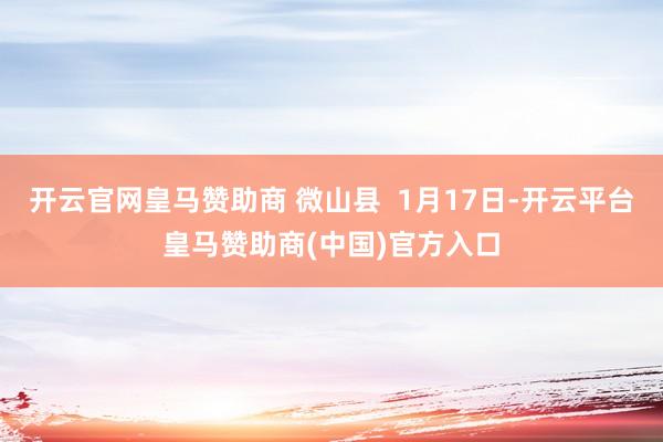 开云官网皇马赞助商 微山县  1月17日-开云平台皇马赞助商(中国)官方入口
