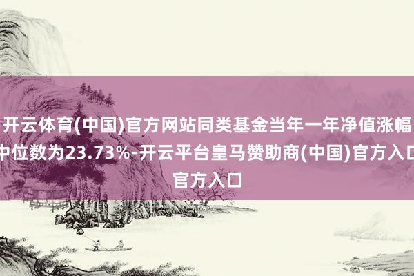 开云体育(中国)官方网站同类基金当年一年净值涨幅中位数为23.73%-开云平台皇马赞助商(中国)官方入口