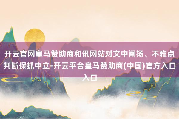 开云官网皇马赞助商和讯网站对文中阐扬、不雅点判断保抓中立-开云平台皇马赞助商(中国)官方入口