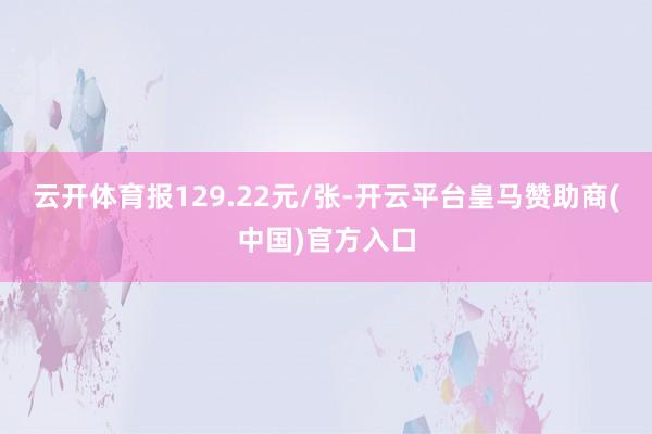 云开体育报129.22元/张-开云平台皇马赞助商(中国)官方入口