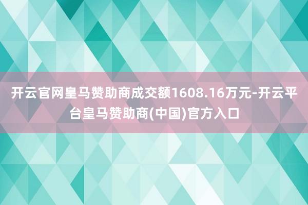 开云官网皇马赞助商成交额1608.16万元-开云平台皇马赞助商(中国)官方入口