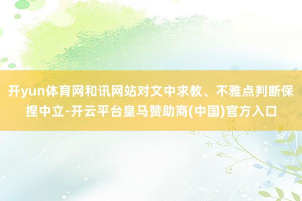 开yun体育网和讯网站对文中求教、不雅点判断保捏中立-开云平台皇马赞助商(中国)官方入口