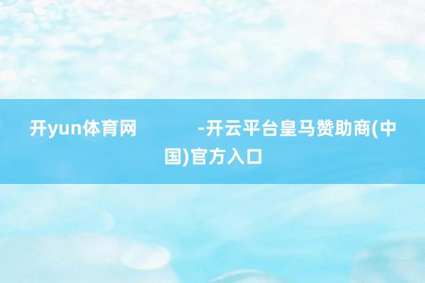 开yun体育网            -开云平台皇马赞助商(中国)官方入口