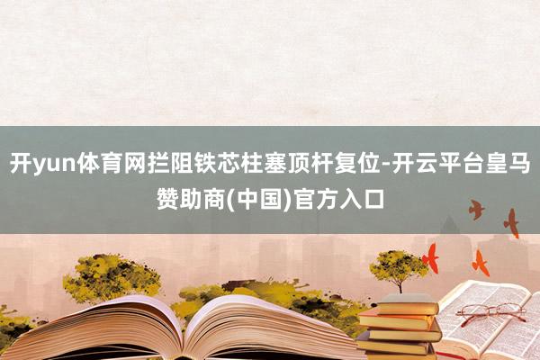 开yun体育网拦阻铁芯柱塞顶杆复位-开云平台皇马赞助商(中国)官方入口