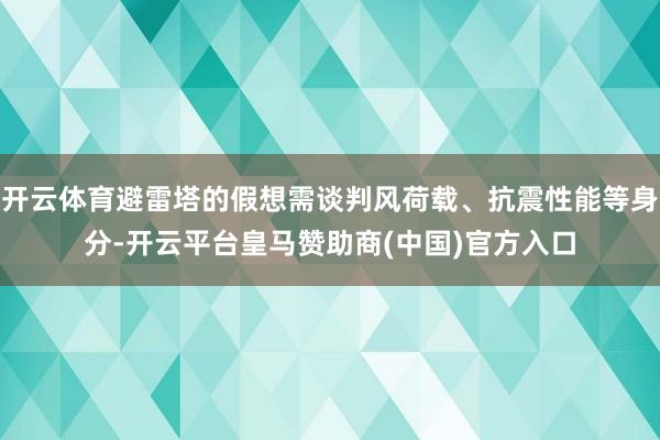 开云体育避雷塔的假想需谈判风荷载、抗震性能等身分-开云平台皇马赞助商(中国)官方入口