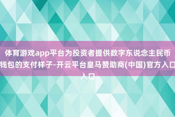 体育游戏app平台为投资者提供数字东说念主民币钱包的支付样子-开云平台皇马赞助商(中国)官方入口