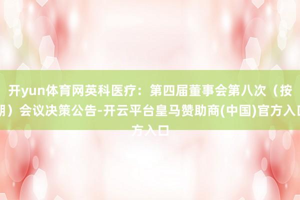 开yun体育网英科医疗：第四届董事会第八次（按期）会议决策公告-开云平台皇马赞助商(中国)官方入口