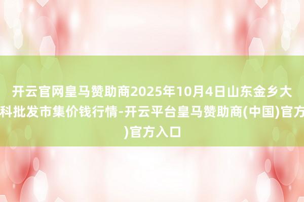 开云官网皇马赞助商2025年10月4日山东金乡大蒜专科批发市集价钱行情-开云平台皇马赞助商(中国)官