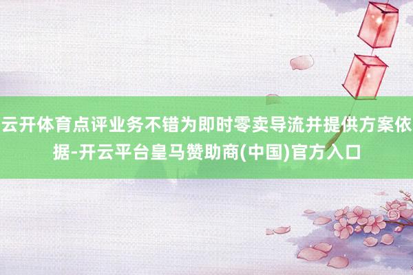 云开体育点评业务不错为即时零卖导流并提供方案依据-开云平台皇马赞助商(中国)官方入口