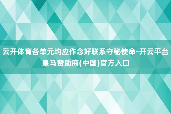云开体育各单元均应作念好联系守秘使命-开云平台皇马赞助商(中国)官方入口