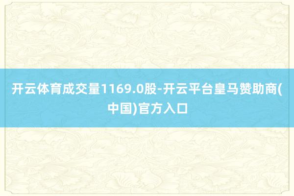 开云体育成交量1169.0股-开云平台皇马赞助商(中国)官方入口