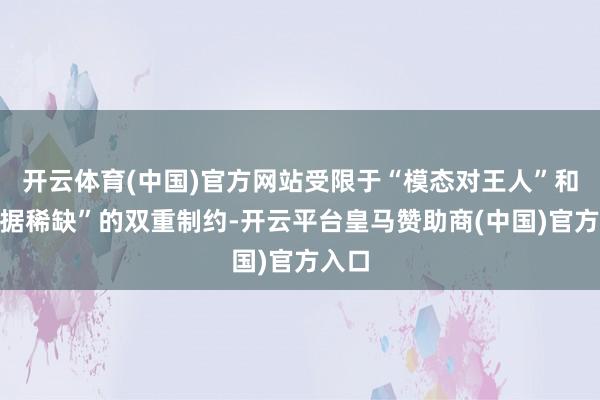 开云体育(中国)官方网站受限于“模态对王人”和“数据稀缺”的双重制约-开云平台皇马赞助商(中国)官方入口